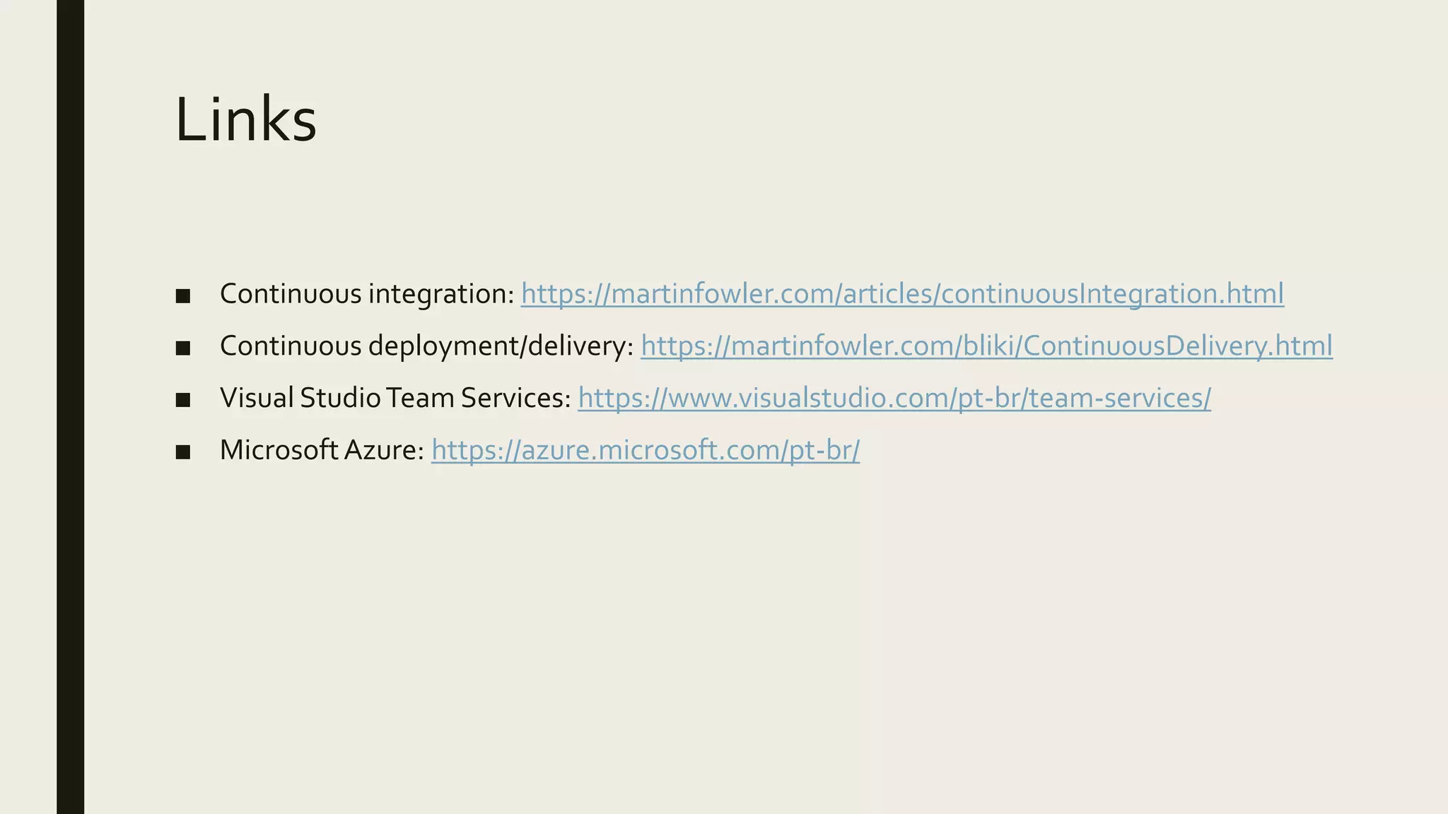 Links
■ Continuous integration: https://martinfowler.com/articles/continuousIntegration.html
■ Continuous deployment/delivery: https://martinfowler.com/bliki/ContinuousDelivery.html
■ Visual StudioTeam Services: https://www.visualstudio.com/pt-br/team-services/
■ MicrosoftAzure: https://azure.microsoft.com/pt-br/
 