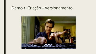 Demo 1: Criação +Versionamento
 