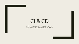 CI & CD
ComASP.NET Core,VSTS e Azure
 