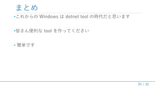 / 30
まとめ
30
•これからの Windows は dotnet tool の時代だと思います
•皆さん便利な tool を作ってください
• 簡単です
 
