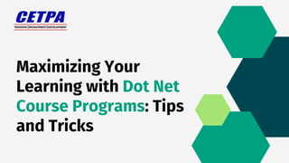 Maximizing Your
Learning with Dot Net
Course Programs: Tips
and Tricks
 