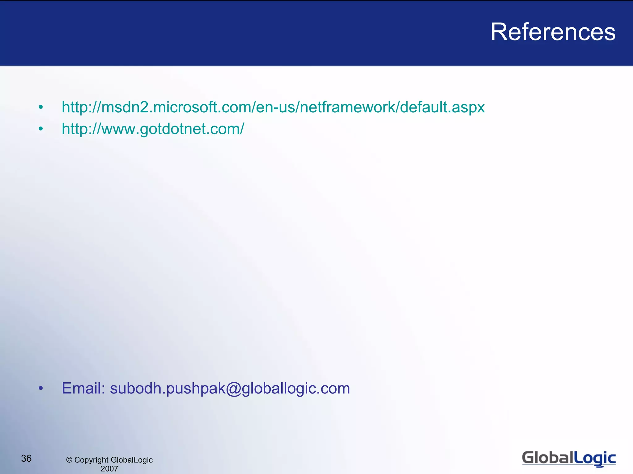 References http://msdn2.microsoft.com/en-us/netframework/default.aspx http://www. gotdotnet .com/ Email: subodh.pushpak@globallogic.com 