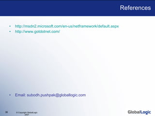References http://msdn2.microsoft.com/en-us/netframework/default.aspx http://www. gotdotnet .com/ Email: subodh.pushpak@globallogic.com 