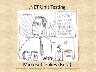 .NET Unit Testing




                                                                                    http://wp.me/pjaaL-1o
                  with
          Microsoft Fakes (Beta)
@lancehilliard -- .NET Unit Testing with Microsoft Fakes (Beta) -- http://gplus.to/lance
 