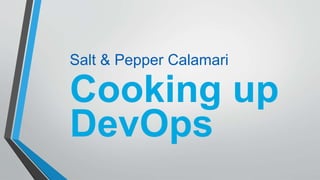 Cooking up
DevOps
Salt & Pepper Calamari
 