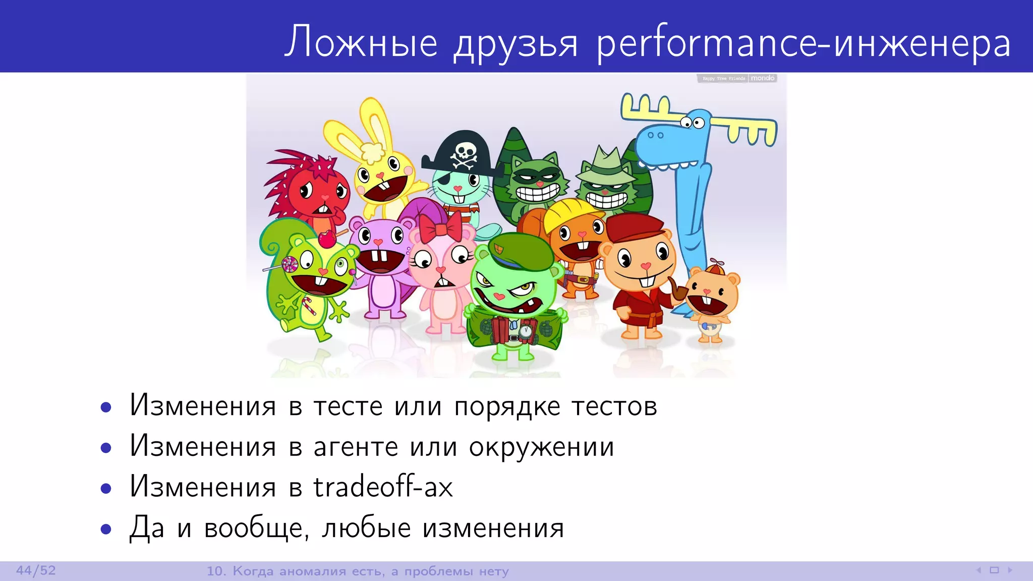Ложные друзья performance-инженера
• Изменения в тесте или порядке тестов
• Изменения в агенте или окружении
• Изменения в tradeoﬀ-ах
• Да и вообще, любые изменения
44/52 10. Когда аномалия есть, а проблемы нету
 