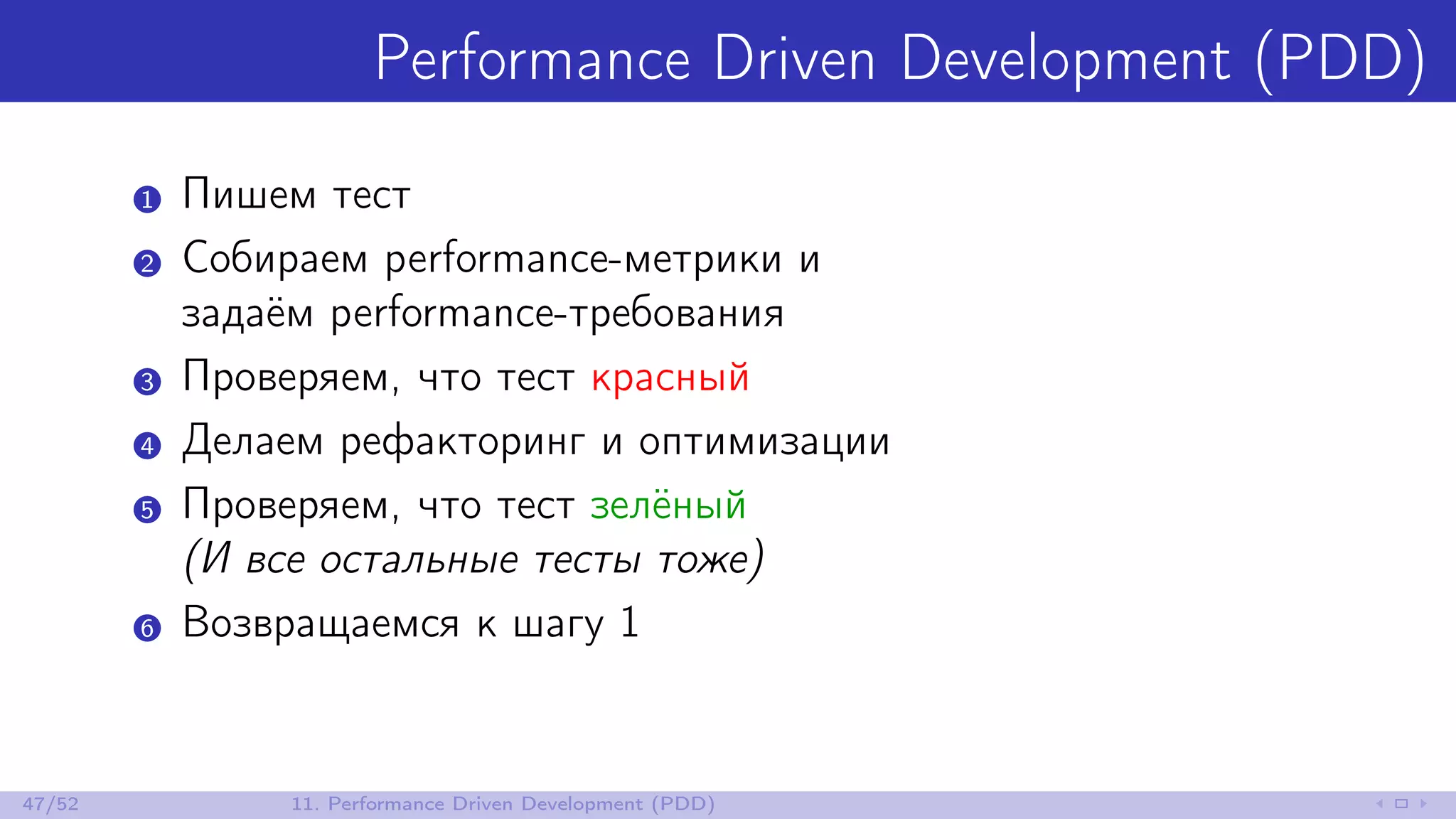 Performance Driven Development (PDD)
1 Пишем тест
2 Собираем performance-метрики и
задаём performance-требования
3 Проверяем, что тест красный
4 Делаем рефакторинг и оптимизации
5 Проверяем, что тест зелёный
(И все остальные тесты тоже)
6 Возвращаемся к шагу 1
47/52 11. Performance Driven Development (PDD)
 