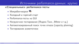 Источники performance-данных: крупно
«Специальные» performance-тесты
• Микробенчмарки
• Холодный и горячий старт
• Performance-тесты на GUI
• Нагрузочное тестирование (Яндекс.Танк, JMeter и т.д.)
• Автоматизированный поиск точек отказа (capacity planning)
• Тестирование асимптотики
6/52 1. Источники performance-данных
 