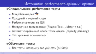 Источники performance-данных: крупно
«Специальные» performance-тесты
• Микробенчмарки
• Холодный и горячий старт
• Perform...