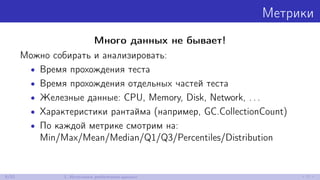 Метрики
Много данных не бывает!
Можно собирать и анализировать:
• Время прохождения теста
• Время прохождения отдельных частей теста
• Железные данные: CPU, Memory, Disk, Network, . . .
• Характеристики рантайма (например, GC.CollectionCount)
• По каждой метрике смотрим на:
Min/Max/Mean/Median/Q1/Q3/Percentiles/Distribution
8/52 1. Источники performance-данных
 