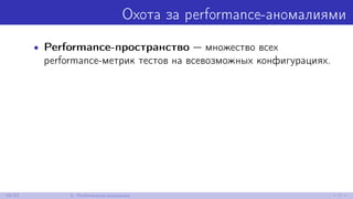Охота за performance-аномалиями
• Performance-пространство — множество всех
performance-метрик тестов на всевозможных конфигурациях.
19/52 5. Performance-аномалии
 