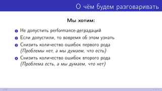 О чём будем разговаривать
Мы хотим:
1 Не допустить performance-деградаций
2 Если допустили, то вовремя об этом узнать
3 Снизить количество ошибок первого рода
(Проблемы нет, а мы думаем, что есть)
4 Снизить количество ошибок второго рода
(Проблема есть, а мы думаем, что нет)
2/52
 