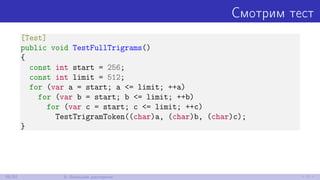 Смотрим тест
[Test]
public void TestFullTrigrams()
{
const int start = 256;
const int limit = 512;
for (var a = start; a <= limit; ++a)
for (var b = start; b <= limit; ++b)
for (var c = start; c <= limit; ++c)
TestTrigramToken((char)a, (char)b, (char)c);
}
39/52 9. Большая дисперсия
 