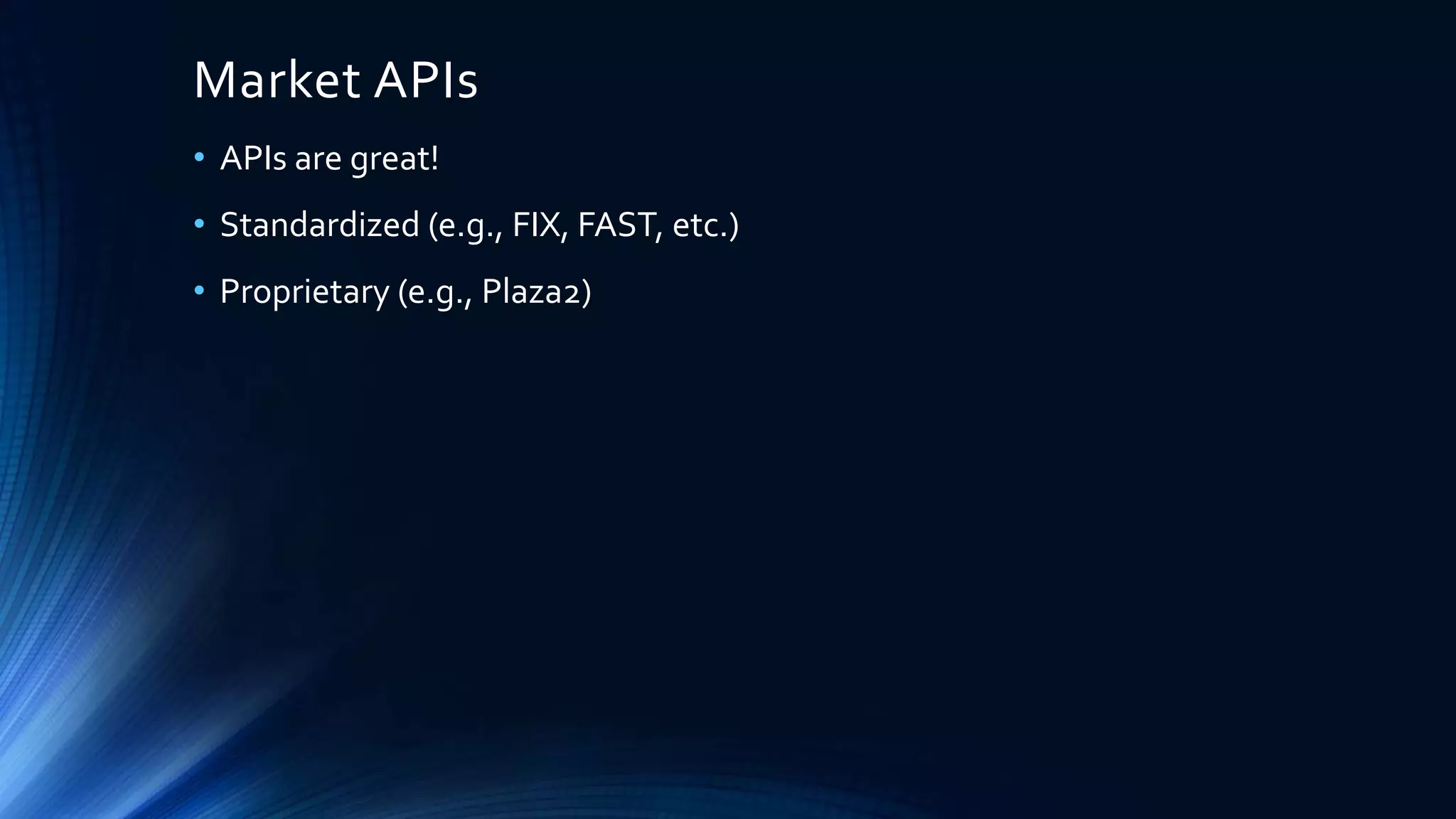 Market APIs
• APIs are great!
• Standardized (e.g., FIX, FAST, etc.)
• Proprietary (e.g., Plaza2)
 