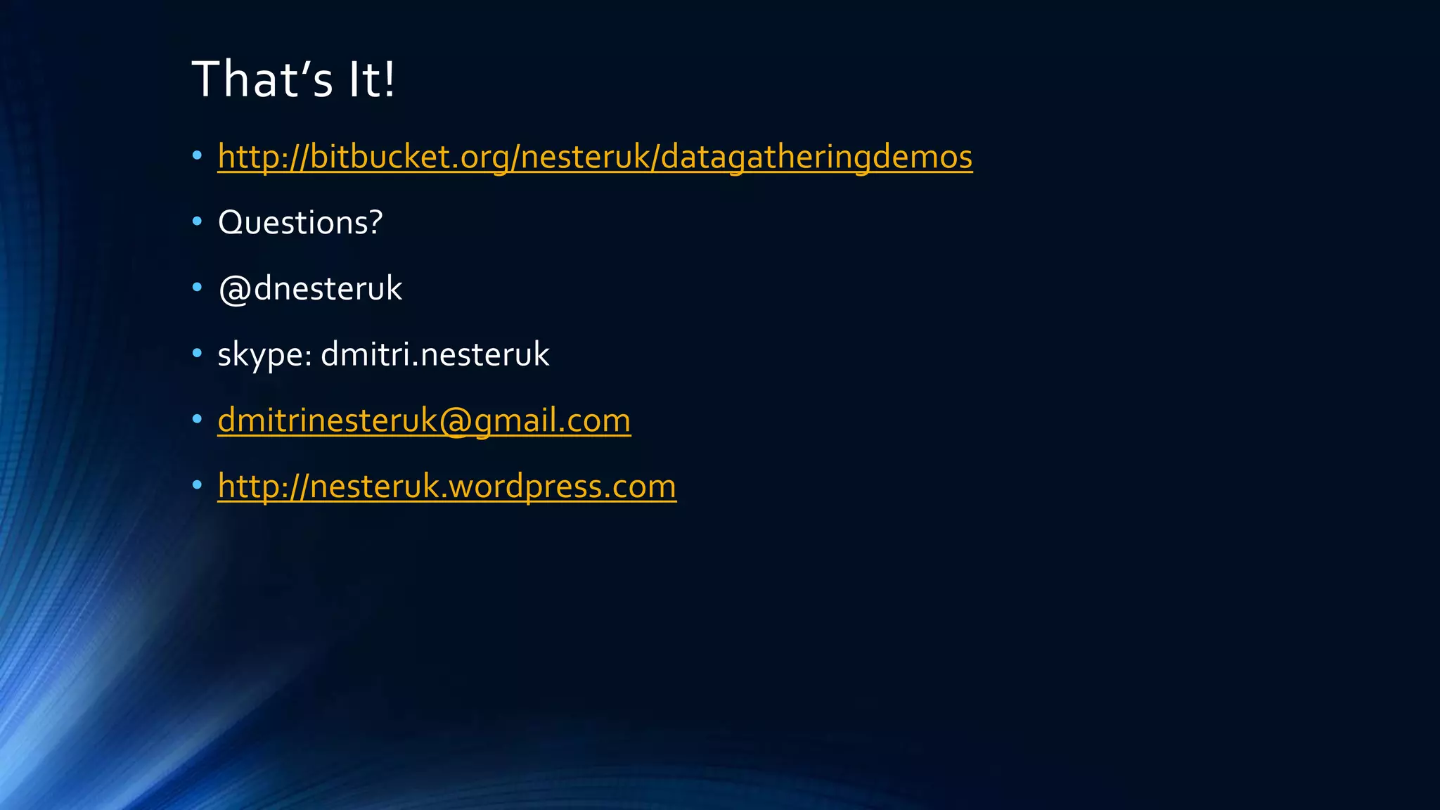 That’s It!
• http://bitbucket.org/nesteruk/datagatheringdemos
• Questions?
• @dnesteruk
• skype: dmitri.nesteruk
• dmitrinesteruk@gmail.com
• http://nesteruk.wordpress.com
 