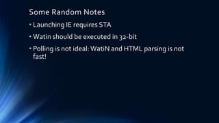 Some Random Notes
• Launching IE requires STA
• Watin should be executed in 32-bit
• Polling is not ideal:WatiN and HTML parsing is not
fast!
 