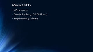 Market APIs
• APIs are great!
• Standardized (e.g., FIX, FAST, etc.)
• Proprietary (e.g., Plaza2)
 