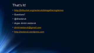 That’s It!
• http://bitbucket.org/nesteruk/datagatheringdemos
• Questions?
• @dnesteruk
• skype: dmitri.nesteruk
• dmitrinesteruk@gmail.com
• http://nesteruk.wordpress.com
 