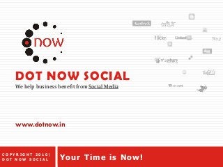 DOT NOW SOCIAL
We help business benefit from Social Media
Your Time is Now!
www.dotnow.in
C O P Y R I G H T 2 0 1 0 |
D O T N O W S O C I A L
 