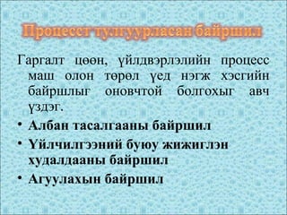 Гаргалт цөөн, үйлдвэрлэлийн процесс
маш олон төрөл үед нэгж хэсгийн
байршлыг оновчтой болгохыг авч
үздэг.
• Албан тасалгааны байршил
• Үйлчилгээний буюу жижиглэн
худалдааны байршил
• Агуулахын байршил
 