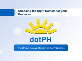 Choosing the Right Domain for your
Business




The Official Domain Registry of the Philippines
 