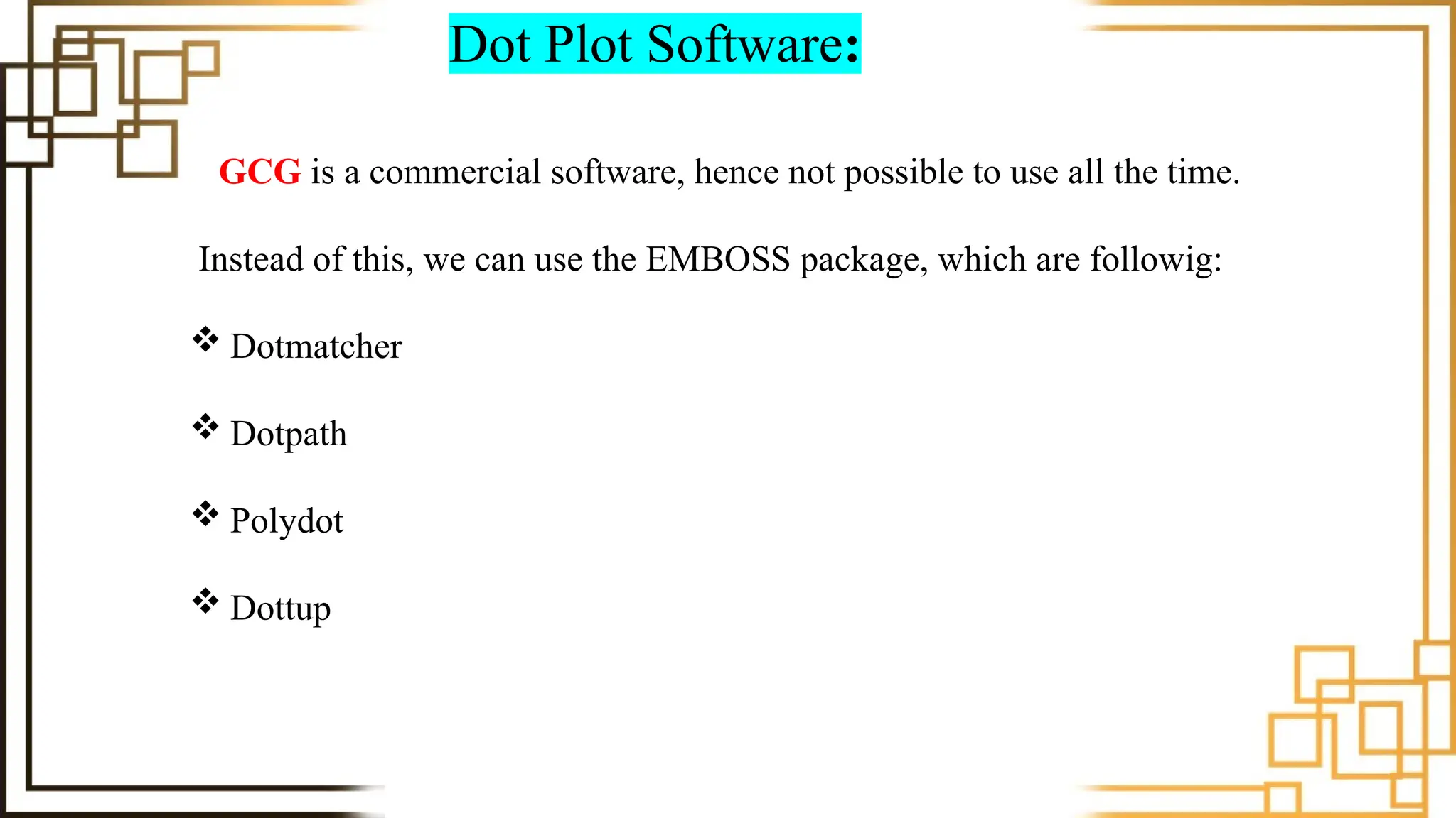 Dot Plot Software:
GCG is a commercial software, hence not possible to use all the time.
Instead of this, we can use the EMBOSS package, which are followig:
 Dotmatcher
 Dotpath
 Polydot
 Dottup
 