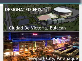 Ciudad De Victoria, Bulacan
Newport City, Paranaque
DESIGNATED TEZs.
 