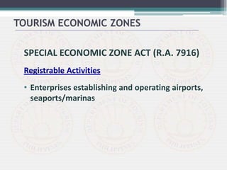 SPECIAL ECONOMIC ZONE ACT (R.A. 7916)
Registrable Activities
• Enterprises establishing and operating airports,
seaports/marinas
TOURISM ECONOMIC ZONES
 