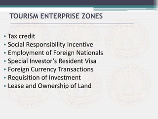 • Tax credit
• Social Responsibility Incentive
• Employment of Foreign Nationals
• Special Investor’s Resident Visa
• Foreign Currency Transactions
• Requisition of Investment
• Lease and Ownership of Land
TOURISM ENTERPRISE ZONES
 