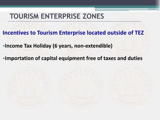 Incentives to Tourism Enterprise located outside of TEZ
•Income Tax Holiday (6 years, non-extendible)
•Importation of capital equipment free of taxes and duties
TOURISM ENTERPRISE ZONES
 