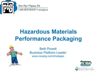 Beth Powell Business Platform Leader www.newpig.com/shalegas Hazardous Materials Performance Packaging 