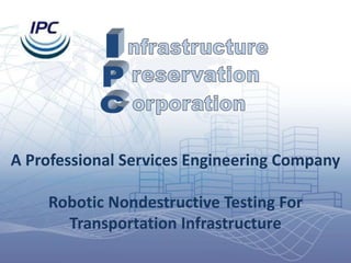 A Professional Services Engineering Company
Robotic Nondestructive Testing For
Transportation Infrastructure
 