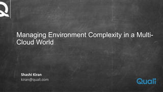 Managing Environment Complexity in a Multi-
Cloud World
Shashi Kiran
kiran@quali.com
 