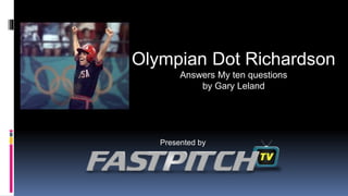 Olympian Dot Richardson
Answers My ten questions
by Gary Leland
Presented by
 