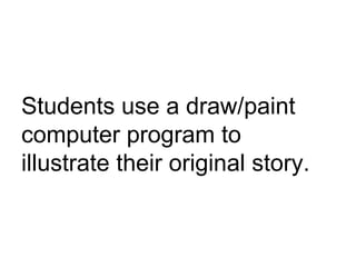 Students use a draw/paint computer program to illustrate their original story. 