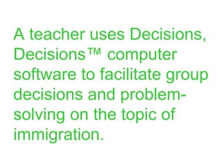 A teacher uses Decisions, Decisions™ computer software to facilitate group decisions and problem-solving on the topic of immigration. 