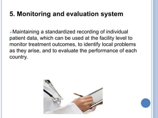 5. Monitoring and evaluation system
Maintaining a standardized recording of individual
patient data, which can be used at...