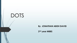 DOTS
By JONATHAN ABISH DAVID
2nd year MBBS
 