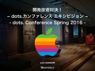 開発技術対決！
­ dots.カンファレンス エキシビジョン ­
- dots. Conference Spring 2016 -
yohei SUGIGAMI
 
