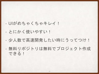 • UIがめちゃくちゃキレイ！
• とにかく使いやすい！
• 少人数で高速開発したい時にうってつけ！
• 無料リポジトリは無料でプロジェクト作成
できる！
34
 