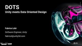 GenerativeArt—MadewithUnity
DOTS
Unity meets Data Oriented Design
Fabrice Lété
Software Engineer, Unity
fabricel@unity3d.com
 