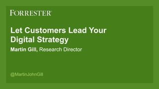 @MartinJohnGill
Martin Gill, Research Director
Let Customers Lead Your  
Digital Strategy
 