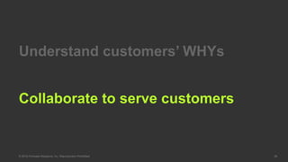 © 2016 Forrester Research, Inc. Reproduction Prohibited 26
Collaborate to serve customers
Understand customers’ WHYs
 