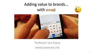 Adding	value	to	brands… 
with	emoji
1
Professor	Vyv	Evans	
www.vyvevans.net
 