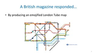 A	British	magazine	responded…
• By	producing	an	emojified	London	Tube	map
5
 