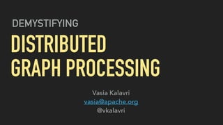 DEMYSTIFYING
DISTRIBUTED
GRAPH PROCESSING
Vasia Kalavri
vasia@apache.org
@vkalavri
 