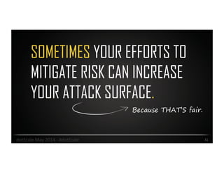 SOMETIMES YOUR EFFORTS TO
MITIGATE RISK CAN INCREASE
YOUR ATTACK SURFACE.
11	
  dotScale	
  May	
  2014	
  -­‐	
  #dotScale	
  
Because THAT’S fair.
 
