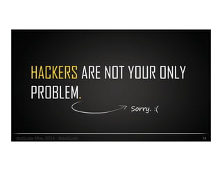 HACKERS ARE NOT YOUR ONLY
PROBLEM.
14	
  dotScale	
  May	
  2014	
  -­‐	
  #dotScale	
  
Sorry. :(
 