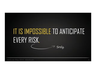 IT IS IMPOSSIBLE TO ANTICIPATE
EVERY RISK.
2	
  dotScale	
  May	
  2014	
  -­‐	
  #dotScale	
  
Srsly.
 