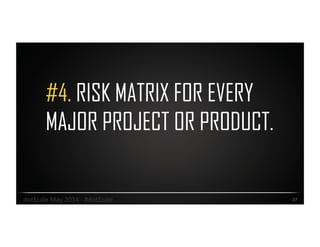 #4. RISK MATRIX FOR EVERY
MAJOR PROJECT OR PRODUCT.
27	
  dotScale	
  May	
  2014	
  -­‐	
  #dotScale	
  
 